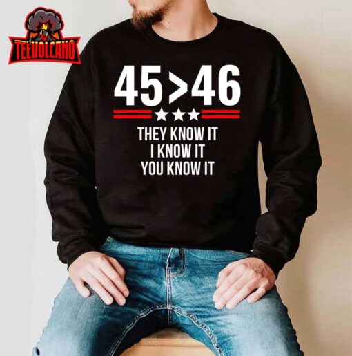 45 Is Greater Than 46 They Know It I Know It You Know It T-Shirt