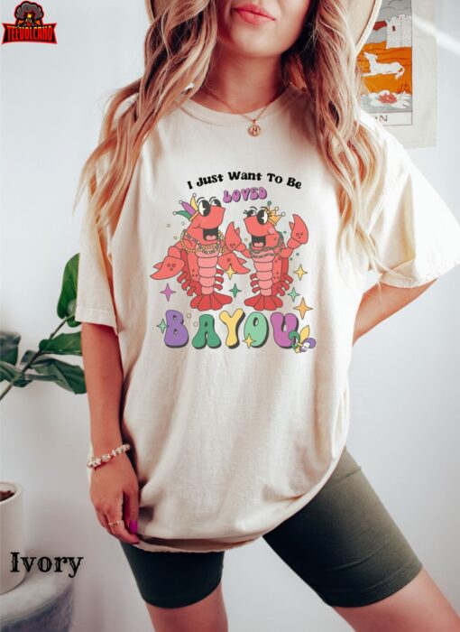 I Just Want to Be Loved BAYOU, Funny Mardi Gras Shirt