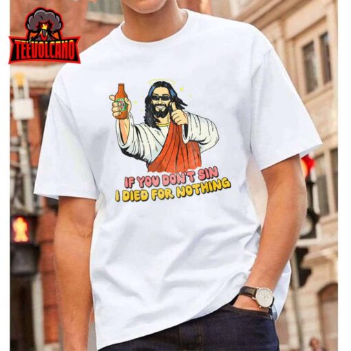 If you don’t sin I died for nothing Jesus Christian T-Shirt