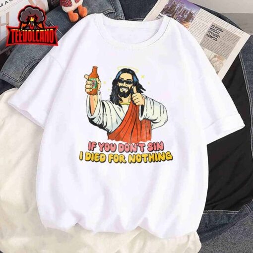 If you don’t sin I died for nothing Jesus Christian T-Shirt