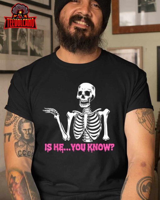 Is He You Know Skeleton Funny Unisex T Shirt