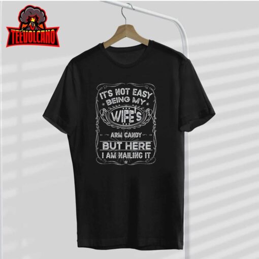 It’s Not Easy Being My Wife’s Arm Candy Fathers Day T-Shirt