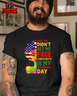 July 4th Didnt Set Me Free Juneteenth Is My Independence Day T-Shirt