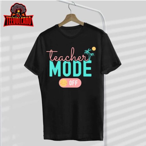 Teacher Mode Off Happy Last Day Of School Summer Break Funny T-Shirt