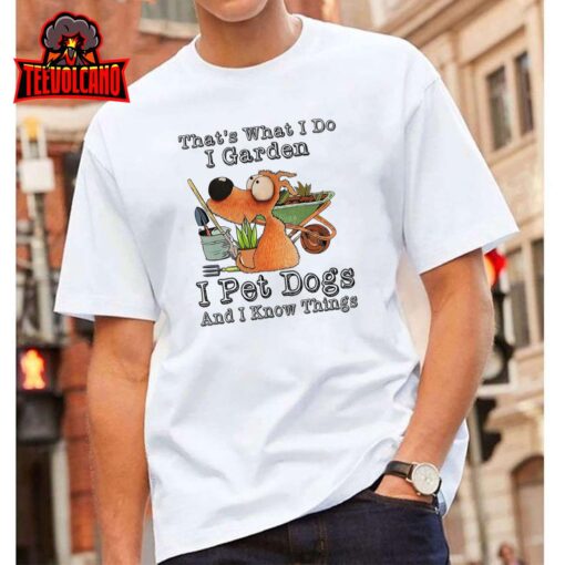 That’s What I Do I Garden I Pet Dogs And I Know Things T-Shirt