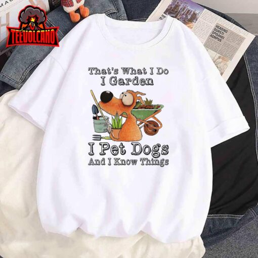 That’s What I Do I Garden I Pet Dogs And I Know Things T-Shirt