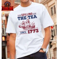 4th Of July Spilling The Tea Since 1773 History Teacher Fun T-Shirt