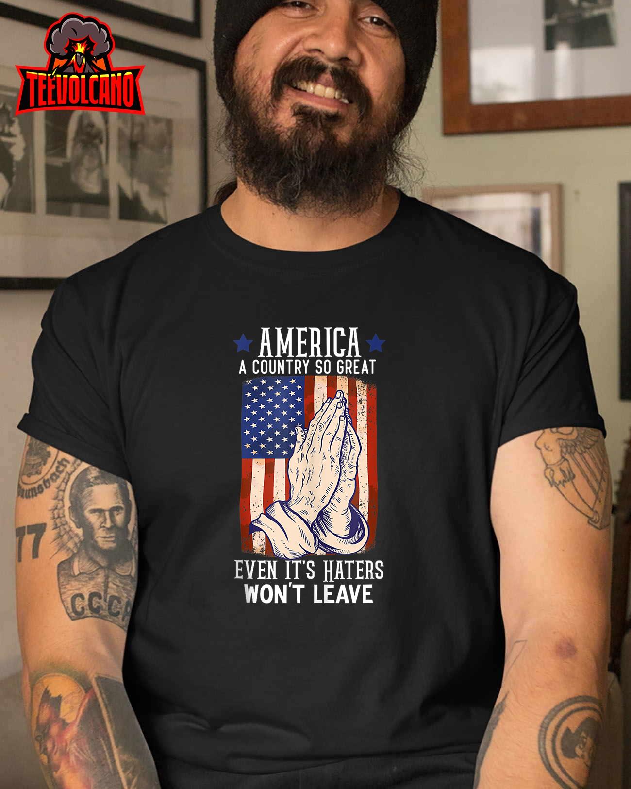 America A Country So Great Even It's Haters Won't Leave T-Shirt