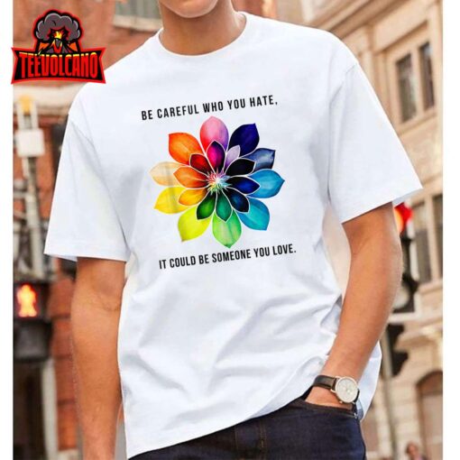 Be Careful Who You Hate It Could Be Someone You Love Womens Unisex T-Shirt