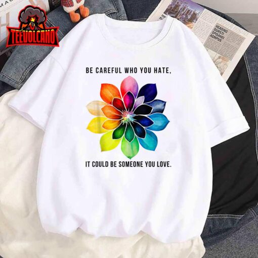 Be Careful Who You Hate It Could Be Someone You Love Womens Unisex T-Shirt