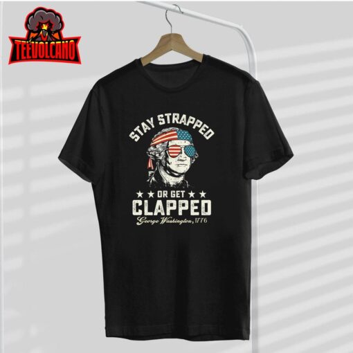 George Washington,Stay strapped or get clapped,4th of July T-Shirt