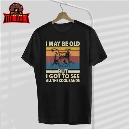 I May Be Old But I Got To See All The Cool Bands Unisex T-Shirt