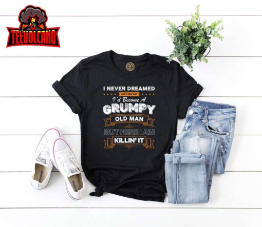 I Never Dreamed That I’d Become A Grumpy Old Man Grandpa T-Shirt