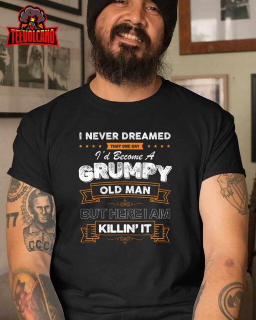 I Never Dreamed That I’d Become A Grumpy Old Man Grandpa T-Shirt