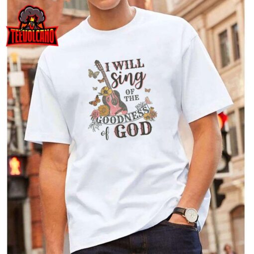 I Will Sing Of The Goodness God Christian T-Shirt