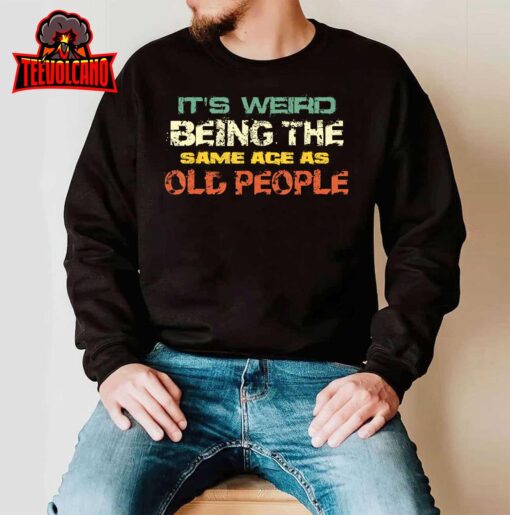 It’s Weird Being The Same Age As Old People Retro Sarcastic T-Shirt