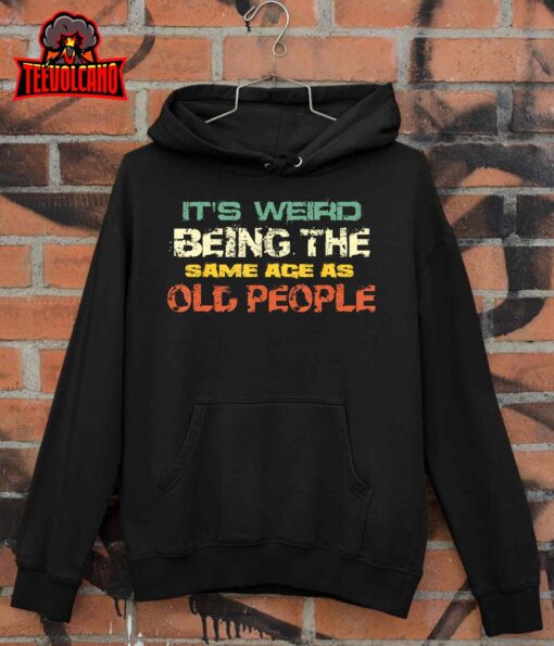 It’s Weird Being The Same Age As Old People Retro Sarcastic T-Shirt