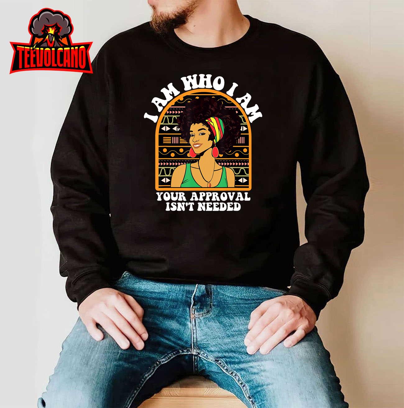 Juneteenth I am Who I Am Your Approval Isn't Needed T-Shirt