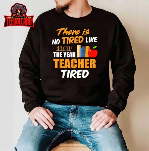 There is No Tired Like End Of The Year Teacher Tired Funny T-Shirt