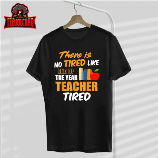 There is No Tired Like End Of The Year Teacher Tired Funny T-Shirt