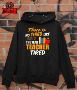 There is No Tired Like End Of The Year Teacher Tired Funny T-Shirt