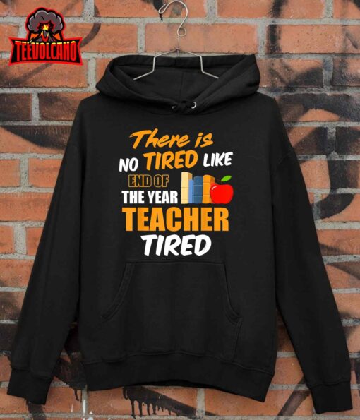 There is No Tired Like End Of The Year Teacher Tired Funny T-Shirt