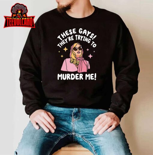 These Gays! They’re Trying to Murder Me! Funny Quote T-Shirt