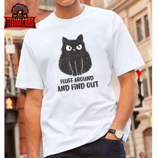 Funny Cat Shirt Fluff Around and Find Out women men T-Shirt