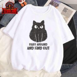 Funny Cat Shirt Fluff Around and Find Out women men T-Shirt