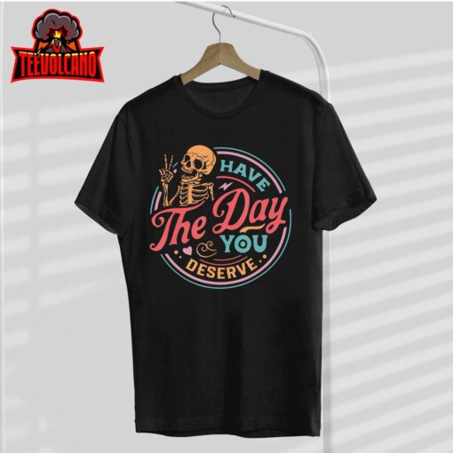 Funny Sarcastic Have The Day You Deserve Motivational Quote T-Shirt