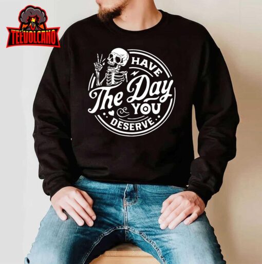 Have The Day You Deserve Skull T-Shirt