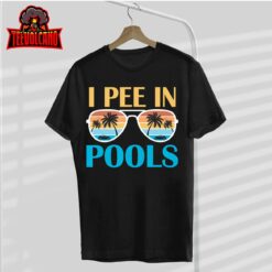 I Pee In Pools – Funny Jokes – Sarcastic Sayings T-Shirt