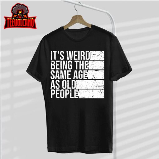 It’s Weird Being The Same Age As Old People Retro Sarcastic T-Shirt