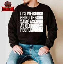 It’s Weird Being The Same Age As Old People Retro Sarcastic T-Shirt