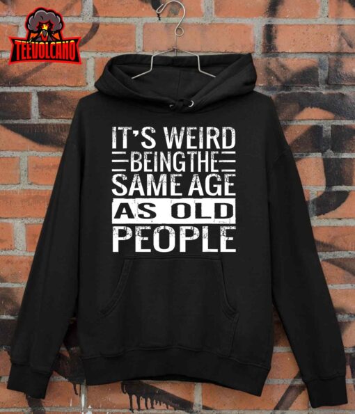 It’s Weird Being The Same Age As Old People Sarcastic Retro T-Shirt