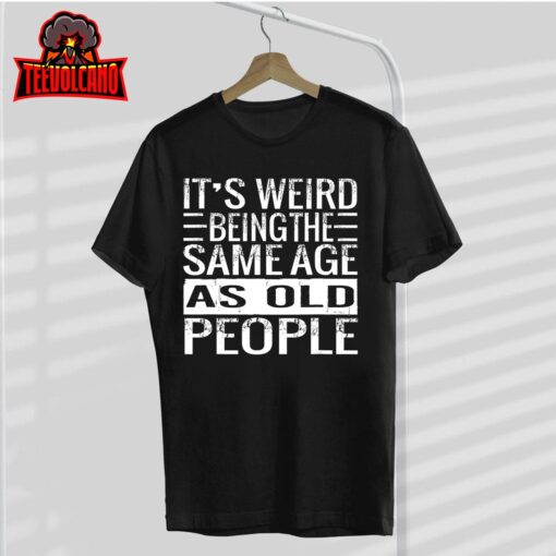 It’s Weird Being The Same Age As Old People Sarcastic Retro T-Shirt