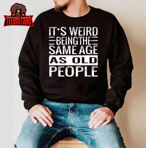 It’s Weird Being The Same Age As Old People Sarcastic Retro T-Shirt