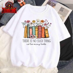 There Is No Such Thing As Too Many Books Lover Librarian T-Shirt