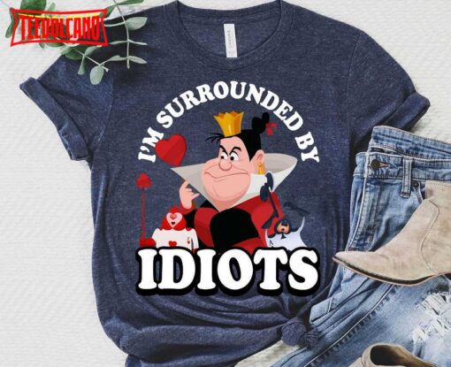 Disney Happy Queen Of Heart I’m Surrounded By Idiots Shirt