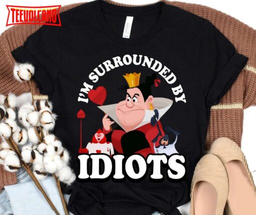 Disney Happy Queen Of Heart I’m Surrounded By Idiots Shirt