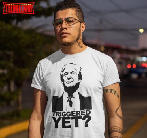 Donald Trump Triggered Yet T Shirt