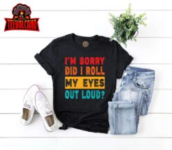 Funny I’m Sorry Did I Roll My Eyes Out Loud, Funny Sarcasm T-Shirt