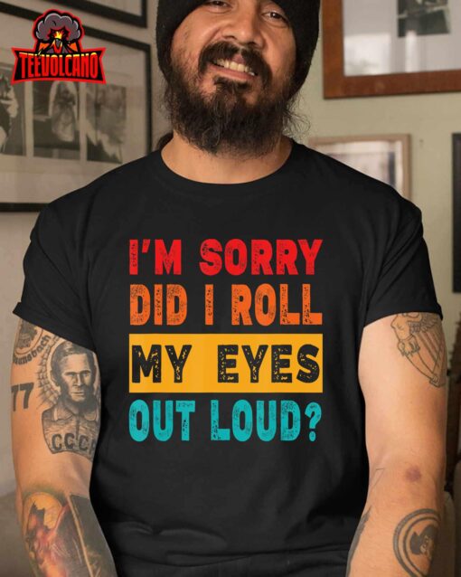 Funny I’m Sorry Did I Roll My Eyes Out Loud, Funny Sarcasm T-Shirt