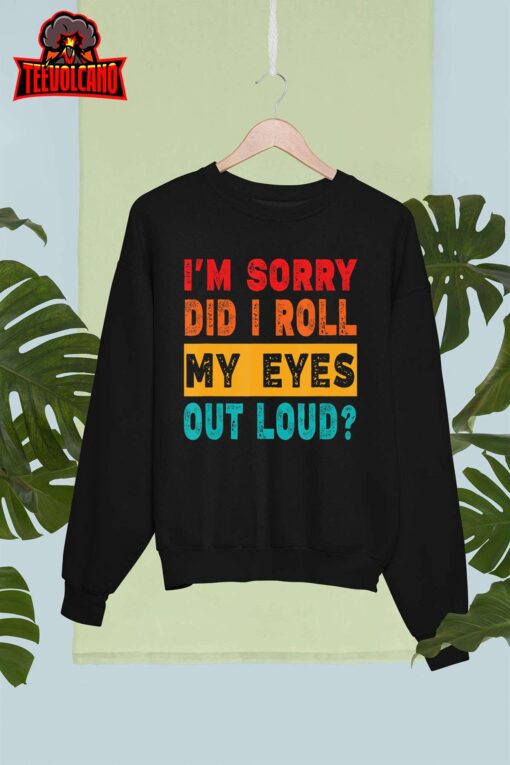 Funny I’m Sorry Did I Roll My Eyes Out Loud, Funny Sarcasm T-Shirt