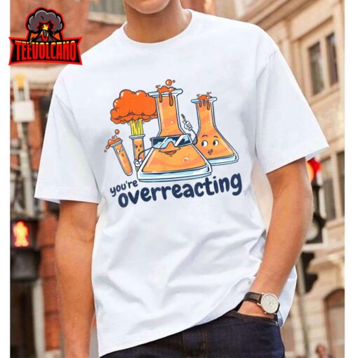 I Think You Are Overreacting Funny Nerd Chemistry T-Shirt