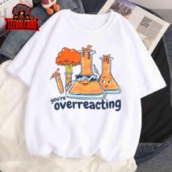 I Think You Are Overreacting Funny Nerd Chemistry T-Shirt