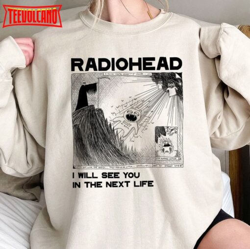 I Will See You In The Next Life Shirt, Radiohead Trending Sweatshirt