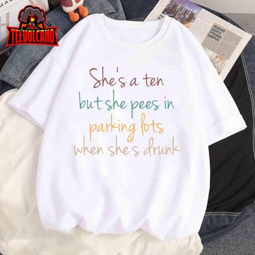 She’s A Ten But She Pees In Parking Lots When She’s Drunk T-Shirt