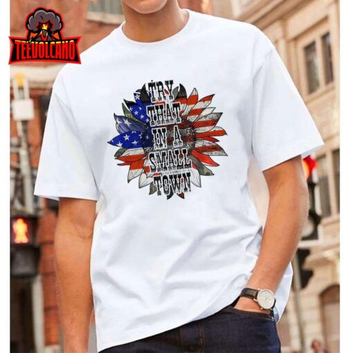 Try.That-In-A-Small-Town Shirt Sunflower US Flag T-Shirt