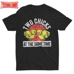 Two Chicks At The Same Time, Funny Tshirt, Pun Shirt